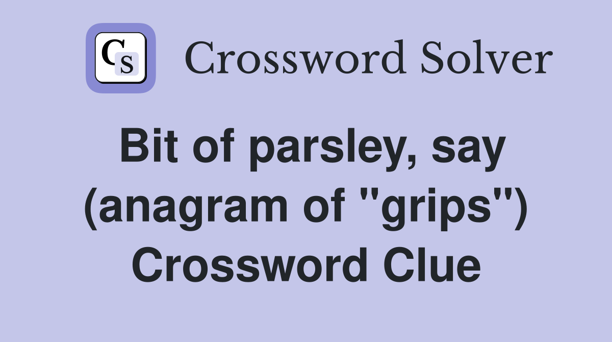 Bit of parsley, say (anagram of "grips") Crossword Clue