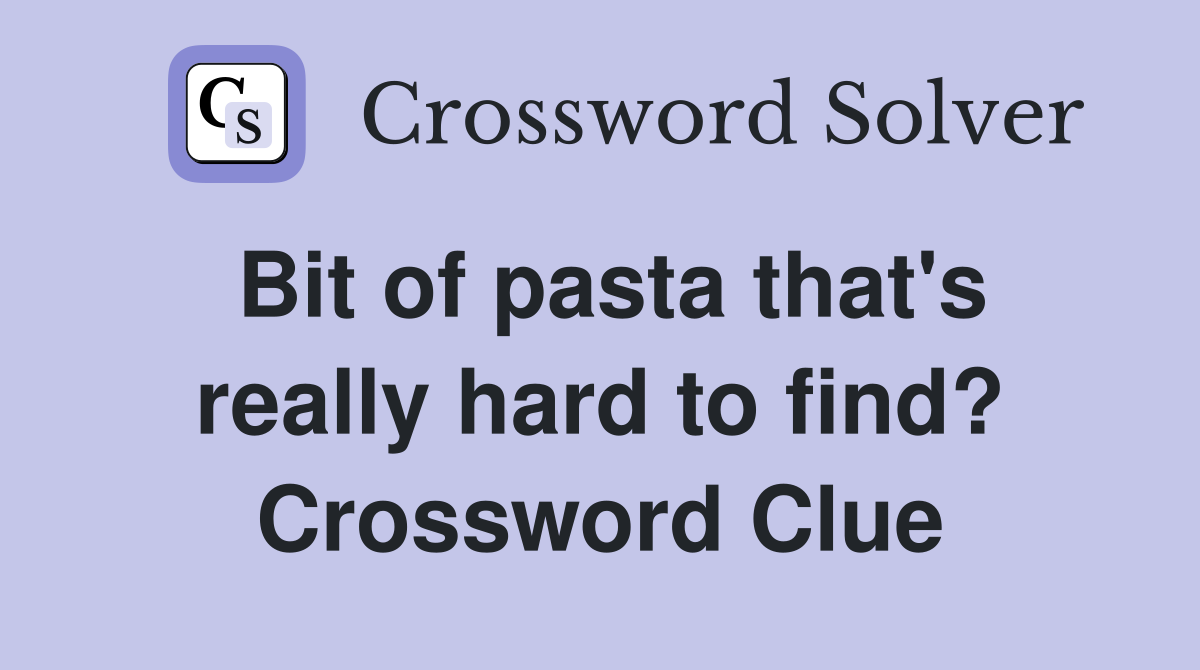 Bit of pasta that's really hard to find? Crossword Clue