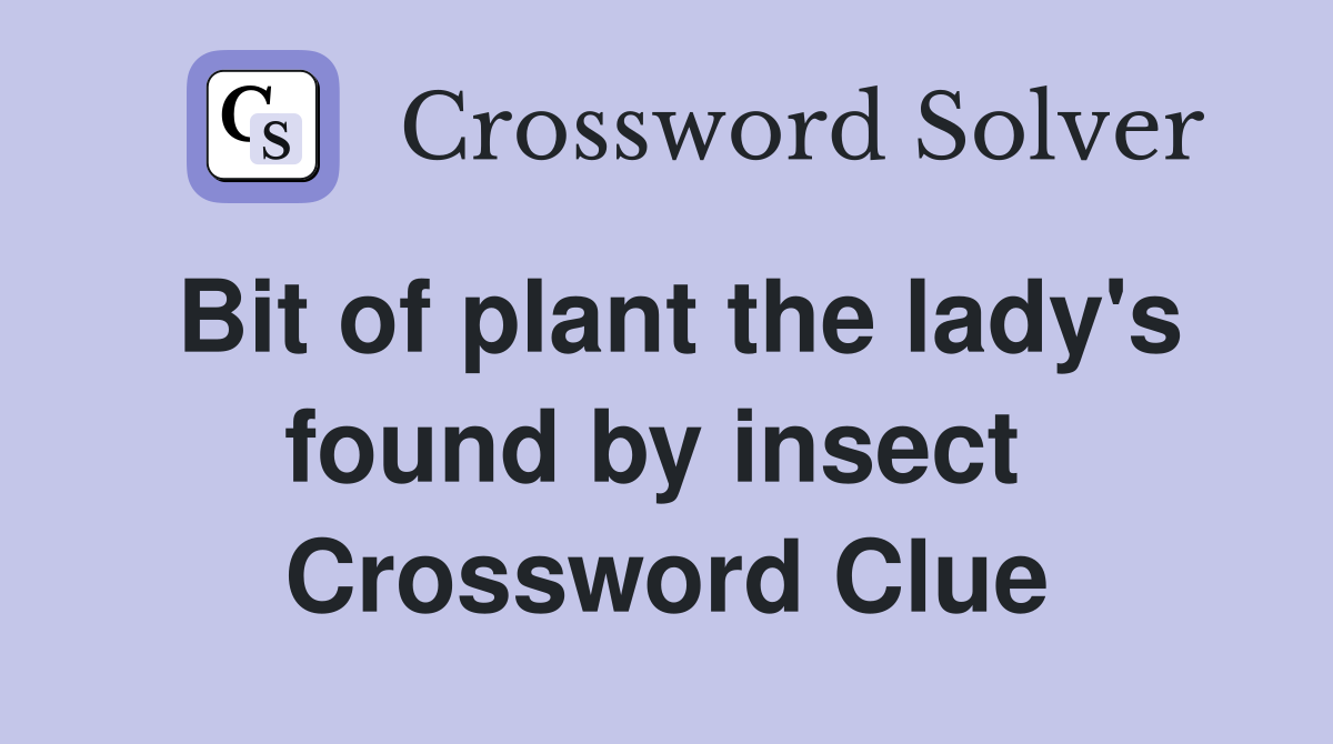 Bit of plant the lady's found by insect  Crossword Clue