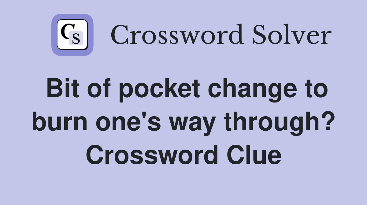 Bit of pocket change to burn one's way through? Crossword Clue