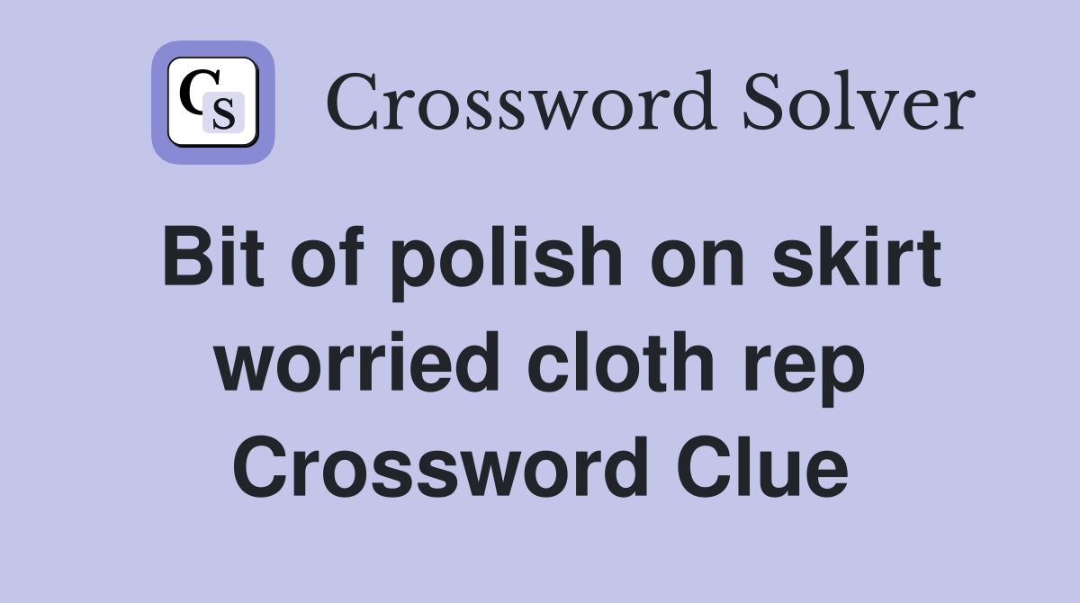 Bit of polish on skirt worried cloth rep Crossword Clue