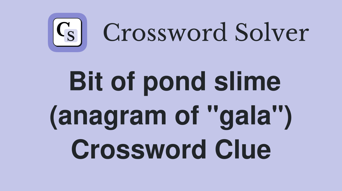 Bit of pond slime (anagram of "gala") Crossword Clue
