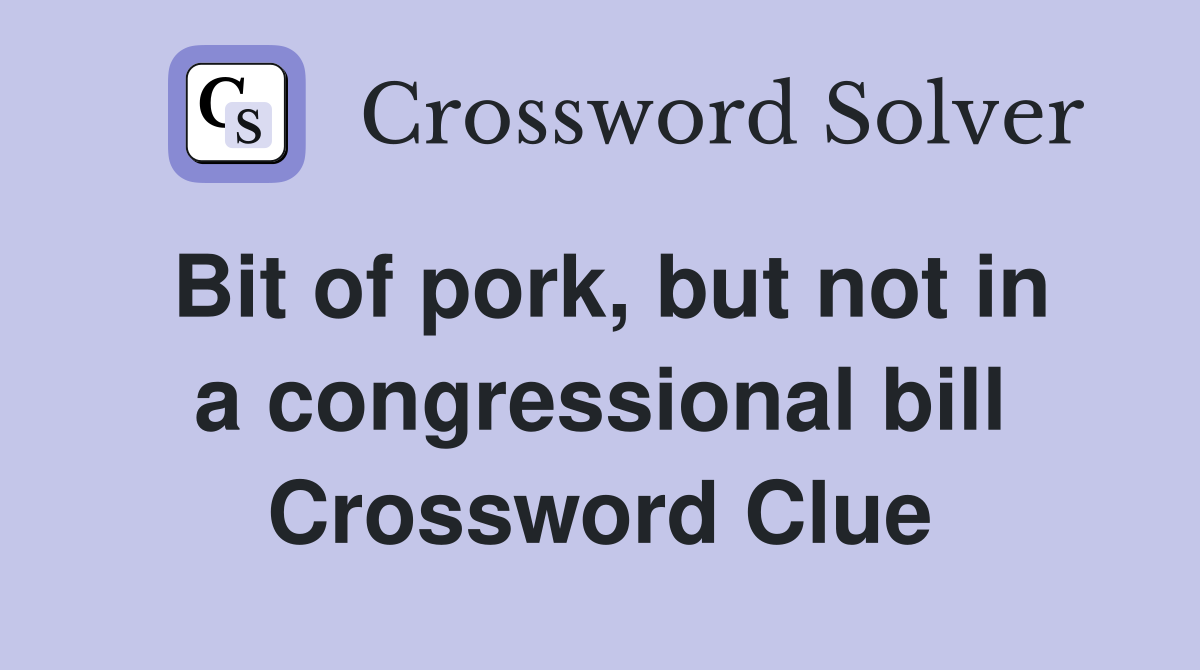 Bit of pork, but not in a congressional bill Crossword Clue