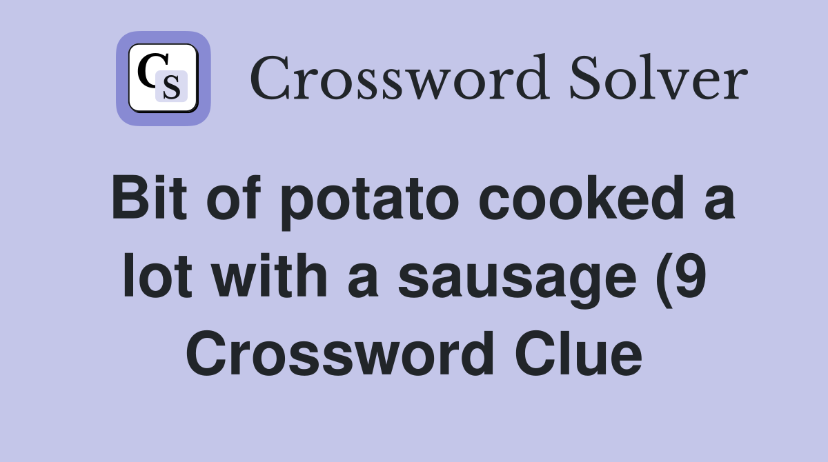 Bit of potato cooked a lot with a sausage (9) Crossword Clue Answers Bit of potato cooked a lot with a sausage (9) Crossword Clue Answers