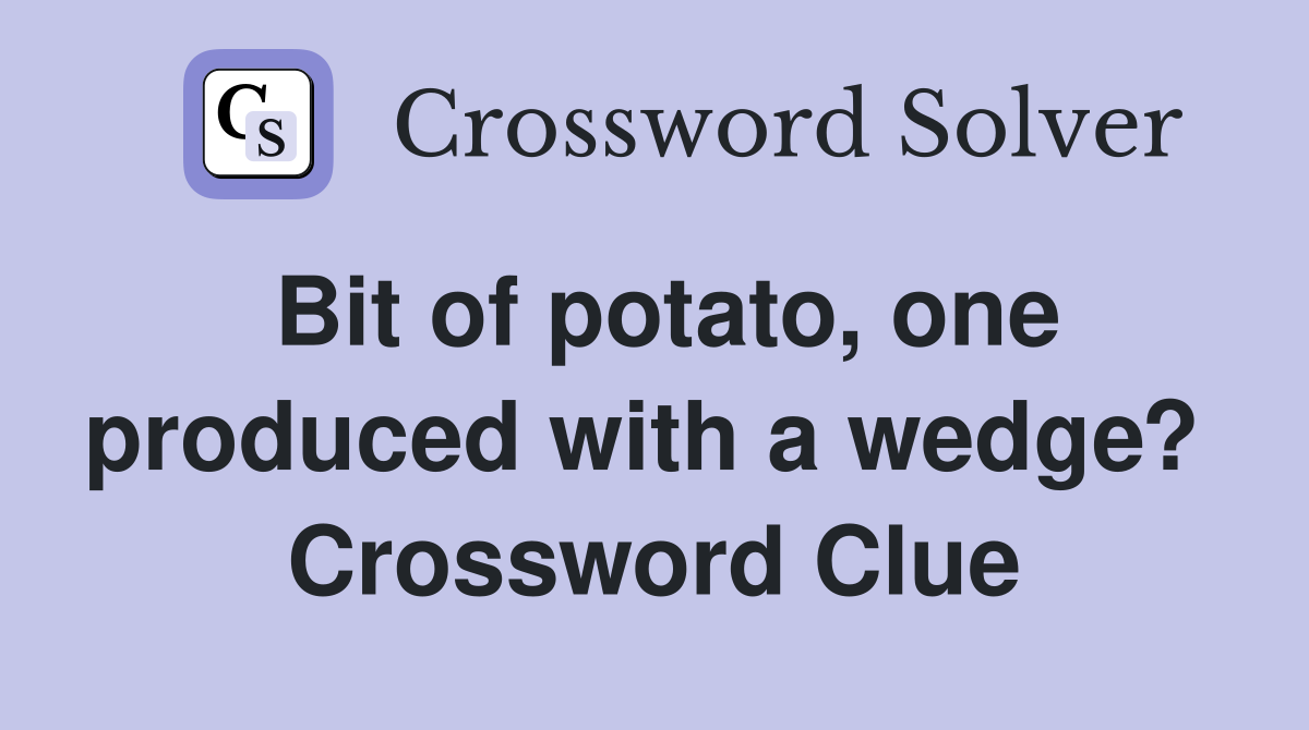 Bit of potato, one produced with a wedge?  Crossword Clue