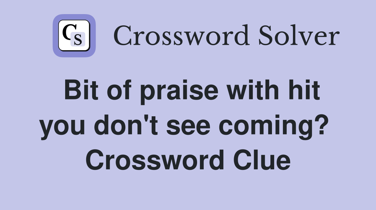 Bit of praise with hit you don't see coming?  Crossword Clue