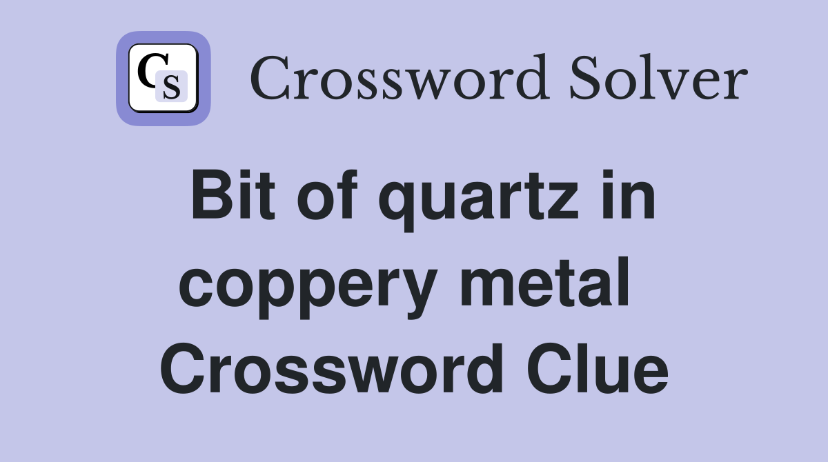 Bit of quartz in coppery metal  Crossword Clue