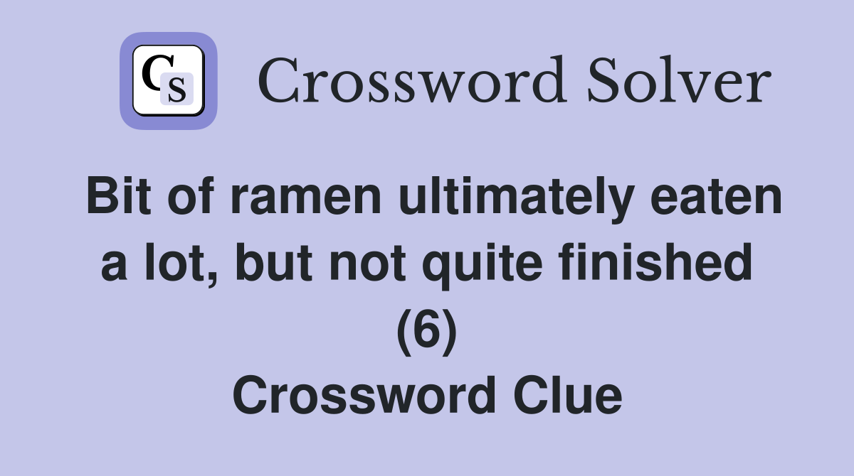 Bit of ramen ultimately eaten a lot, but not quite finished (6) Crossword Clue