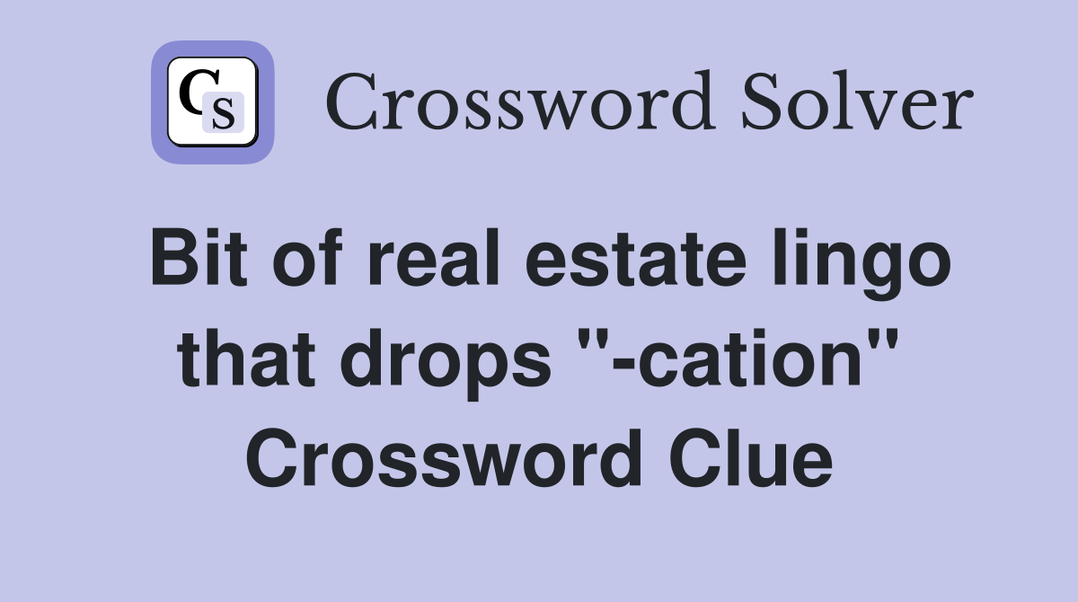 Bit of real estate lingo that drops "-cation" Crossword Clue
