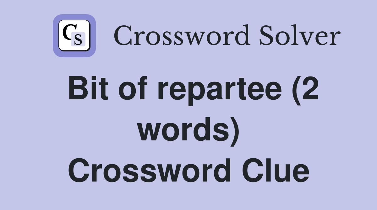 Bit of repartee (2 words) Crossword Clue