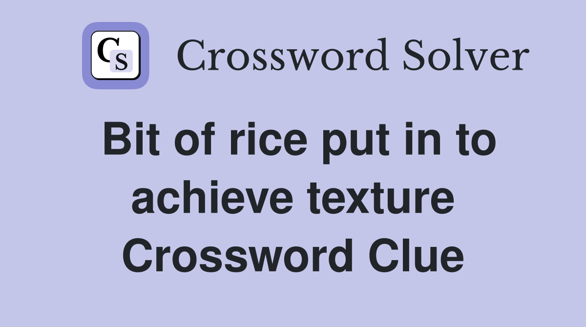 Bit of rice put in to achieve texture Crossword Clue