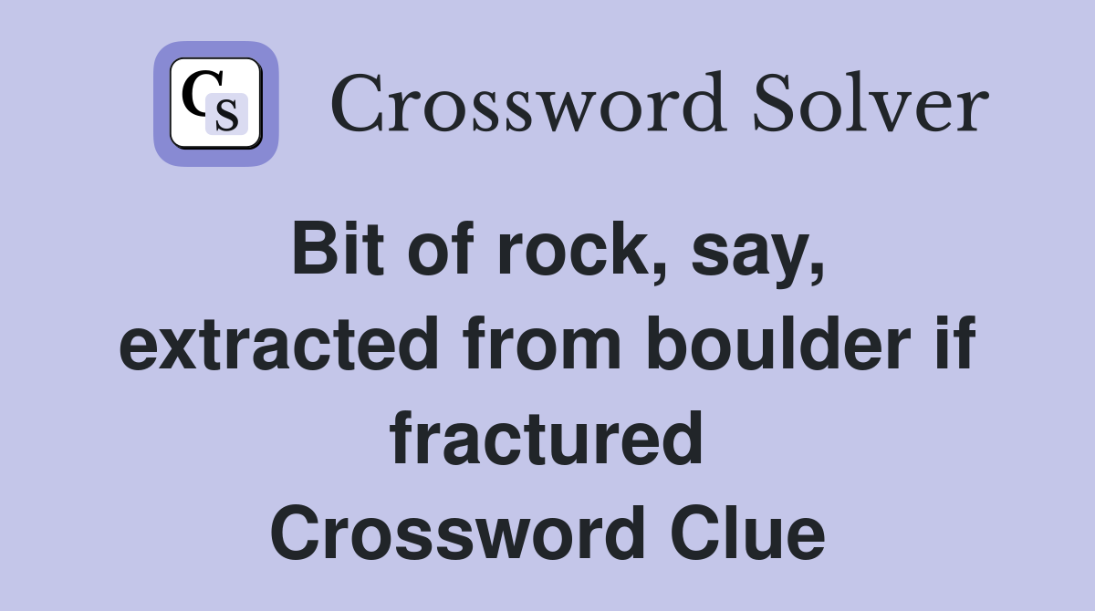 Bit of rock, say, extracted from boulder if fractured Crossword Clue
