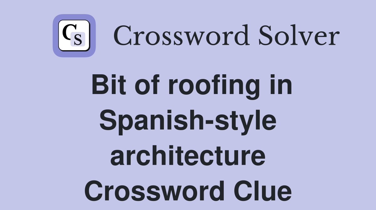 Bit of roofing in Spanish-style architecture Crossword Clue