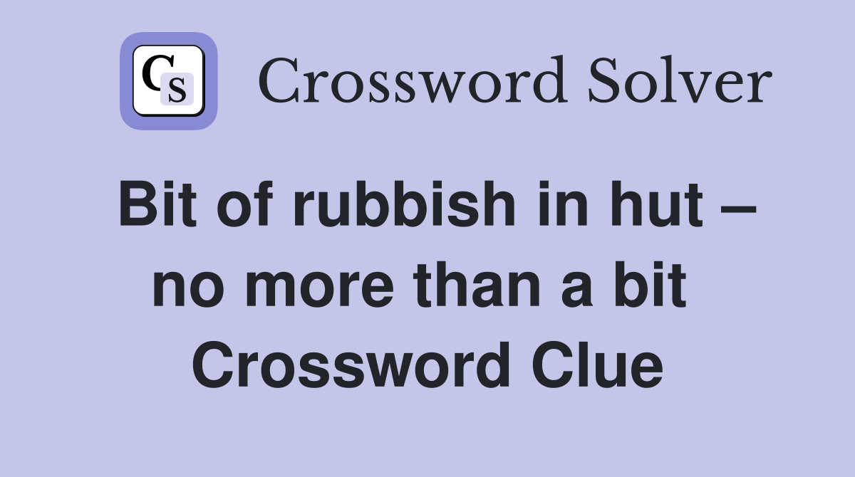 Bit of rubbish in hut – no more than a bit  Crossword Clue