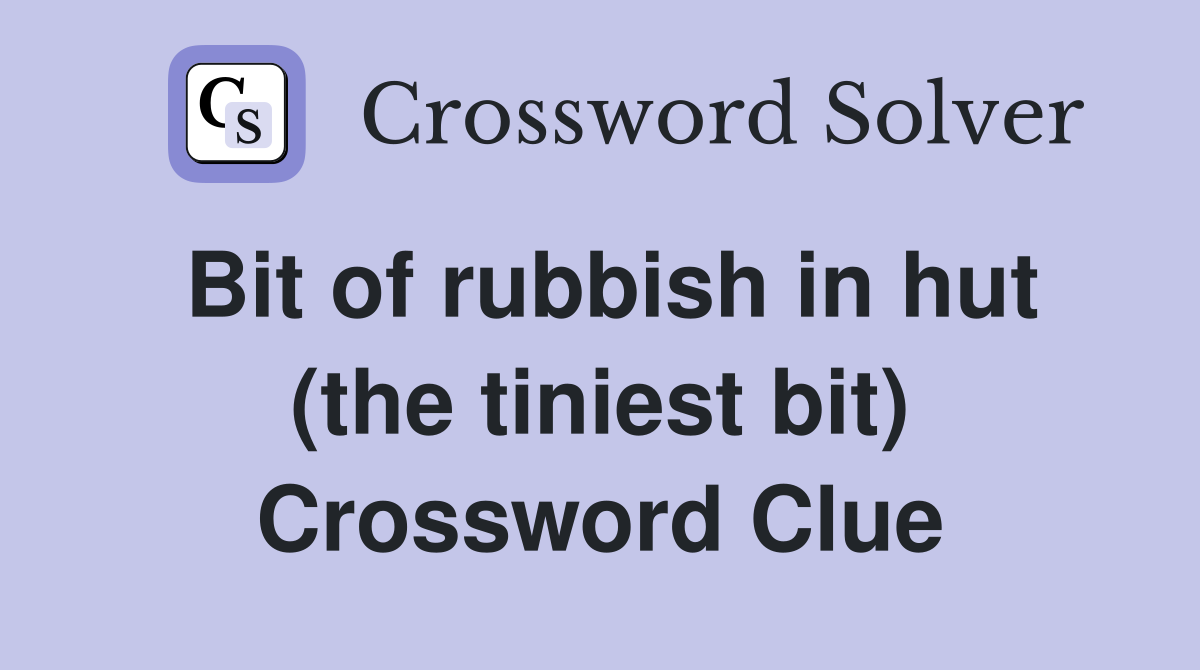 Bit of rubbish in hut (the tiniest bit) Crossword Clue