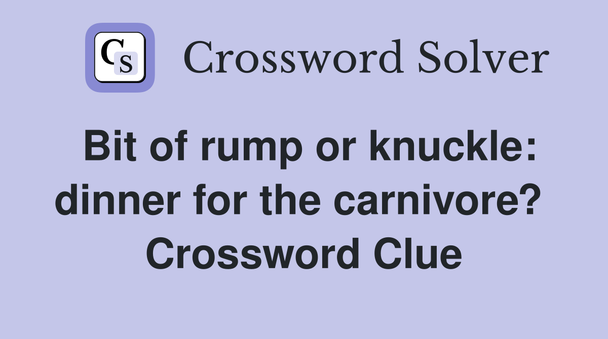 Bit of rump or knuckle: dinner for the carnivore?  Crossword Clue