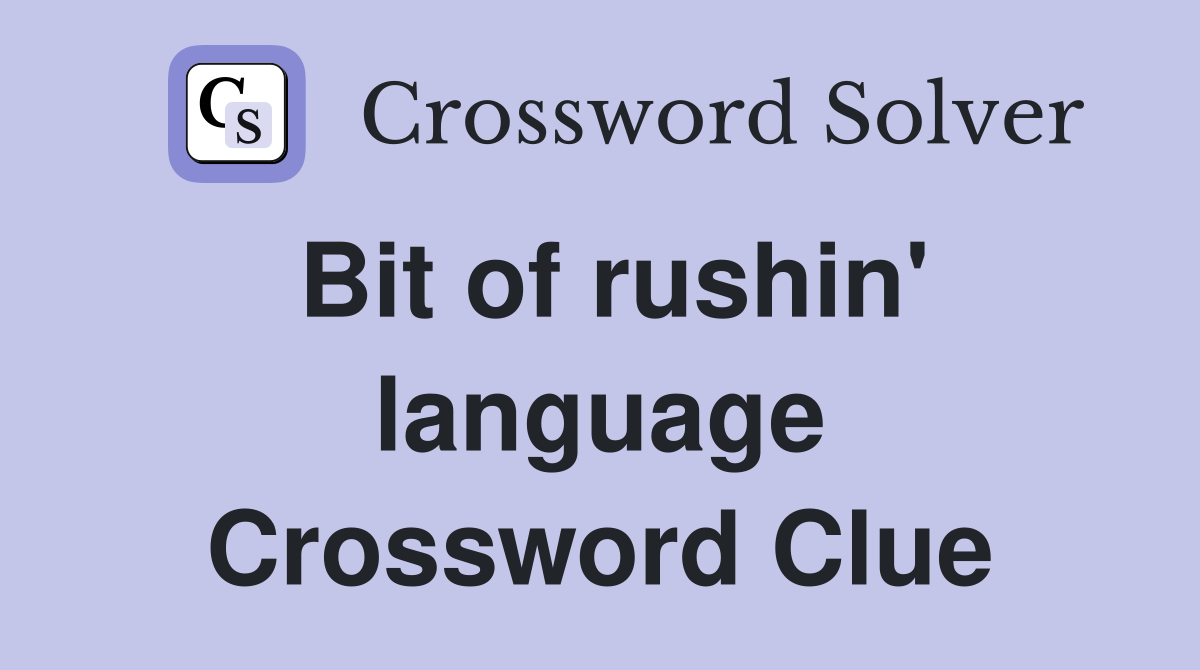 Bit of rushin' language Crossword Clue