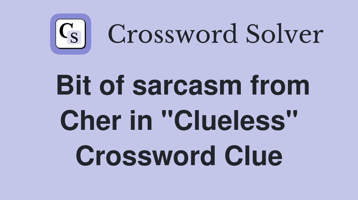 Bit of sarcasm from Cher in "Clueless" Crossword Clue