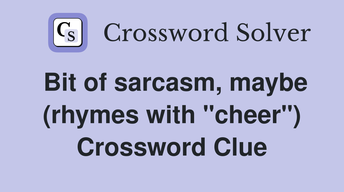 Bit of sarcasm, maybe (rhymes with "cheer") Crossword Clue