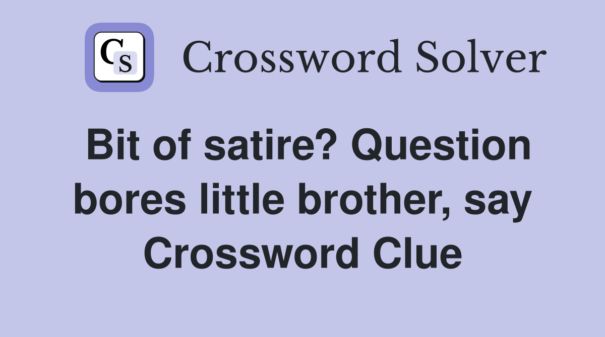 Bit of satire? Question bores little brother, say Crossword Clue