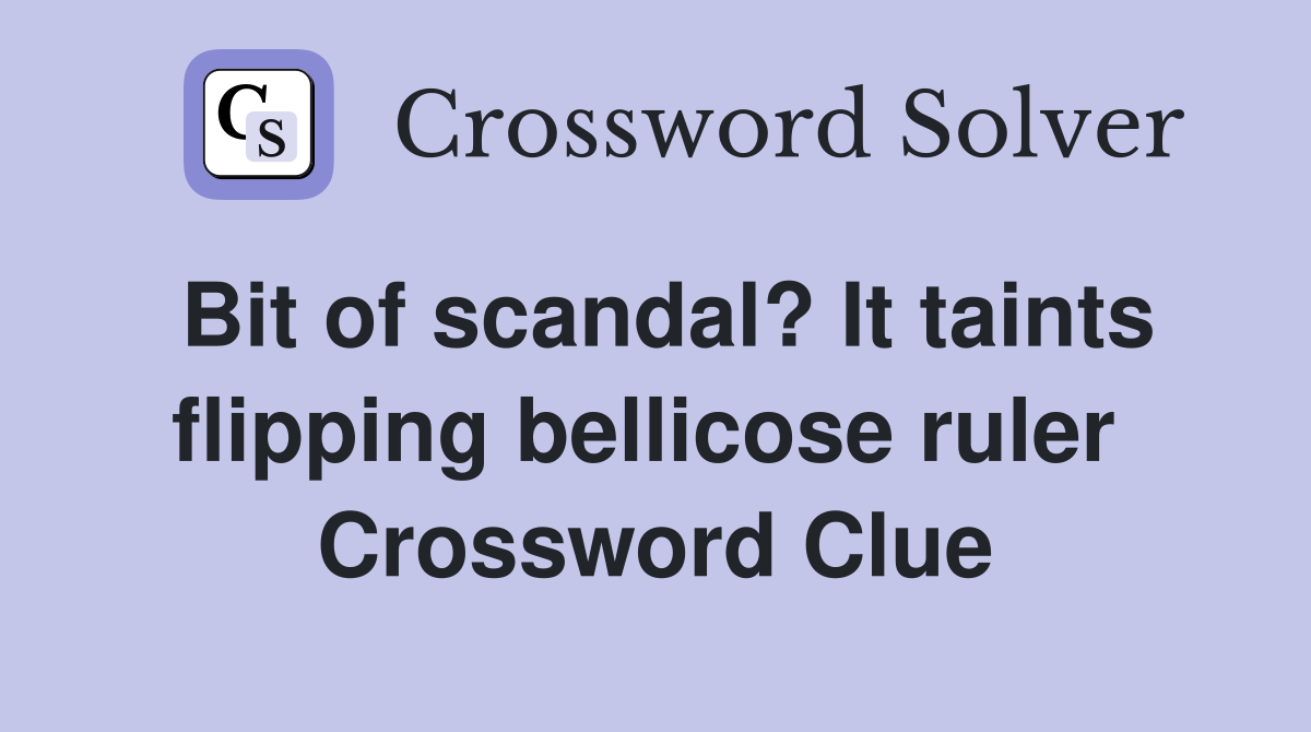 Bit of scandal? It taints flipping bellicose ruler  Crossword Clue