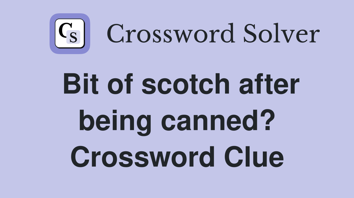 Bit of scotch after being canned? Crossword Clue