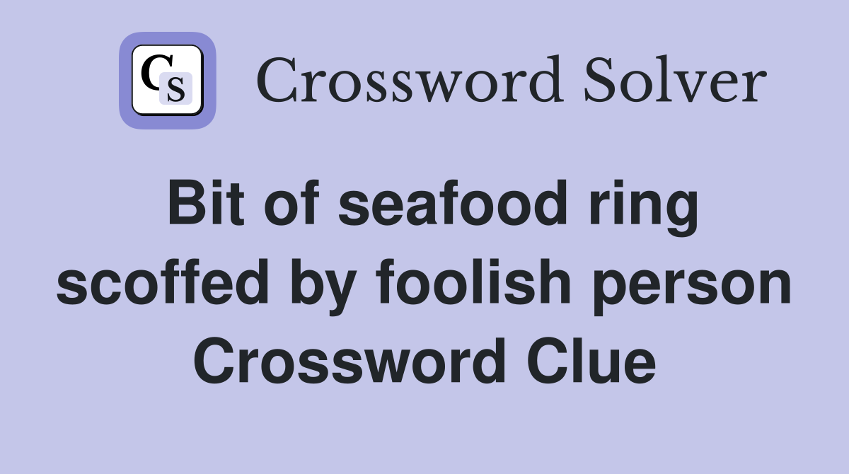 Bit of seafood ring scoffed by foolish person Crossword Clue