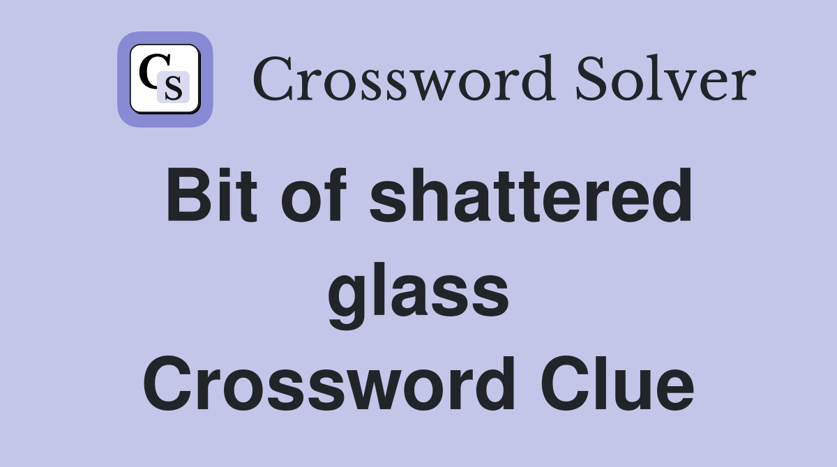 Bit of shattered glass Crossword Clue