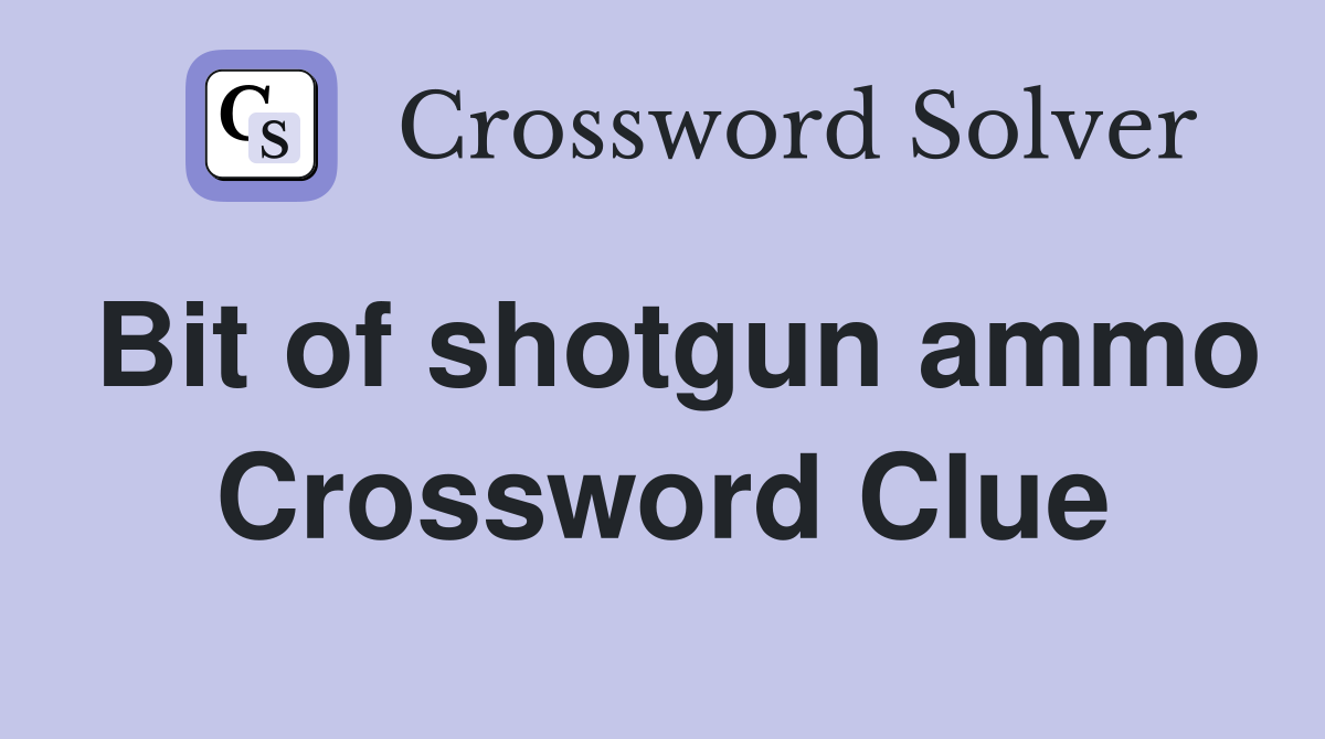 Bit of shotgun ammo Crossword Clue