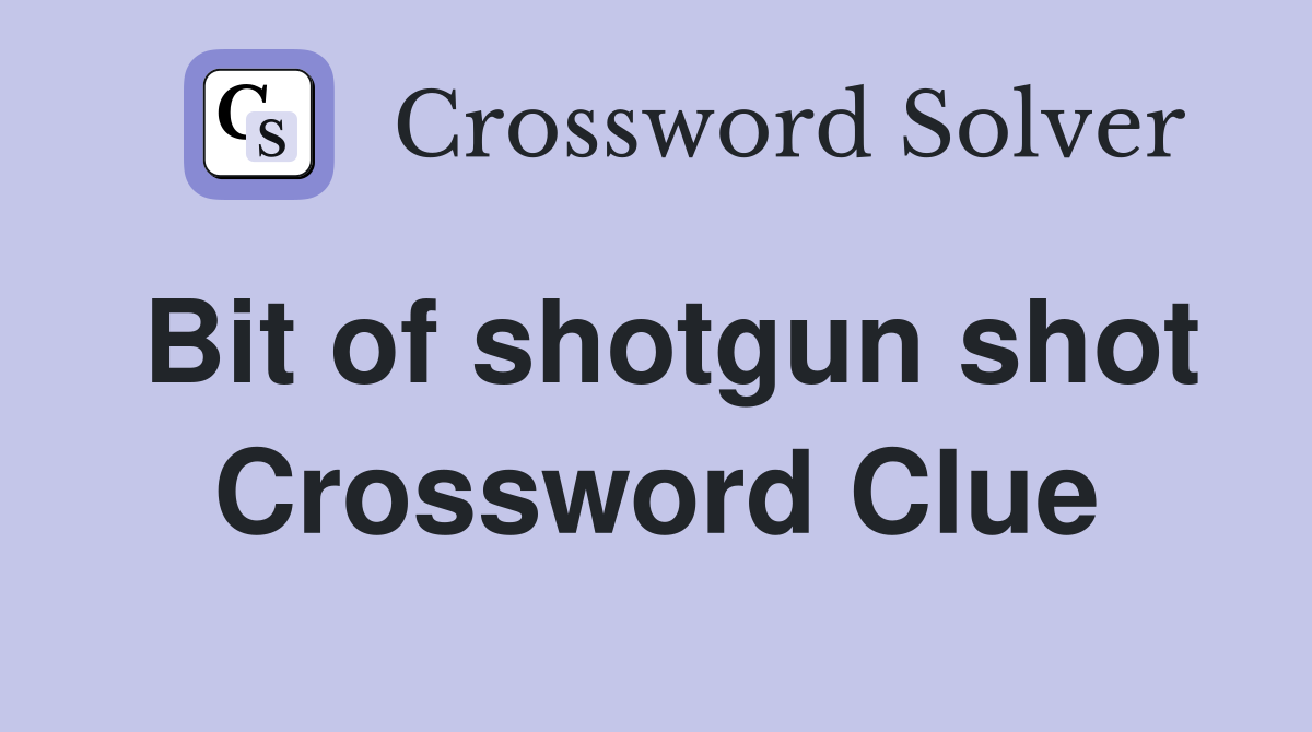 Bit of shotgun shot Crossword Clue