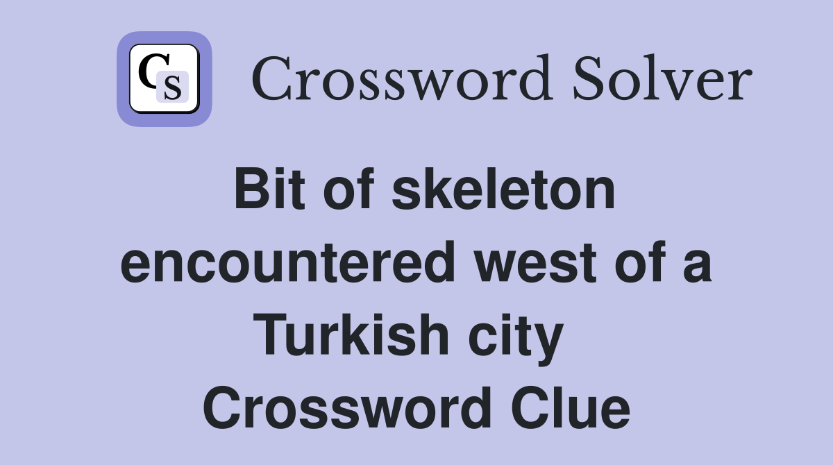 Bit of skeleton encountered west of a Turkish city  Crossword Clue