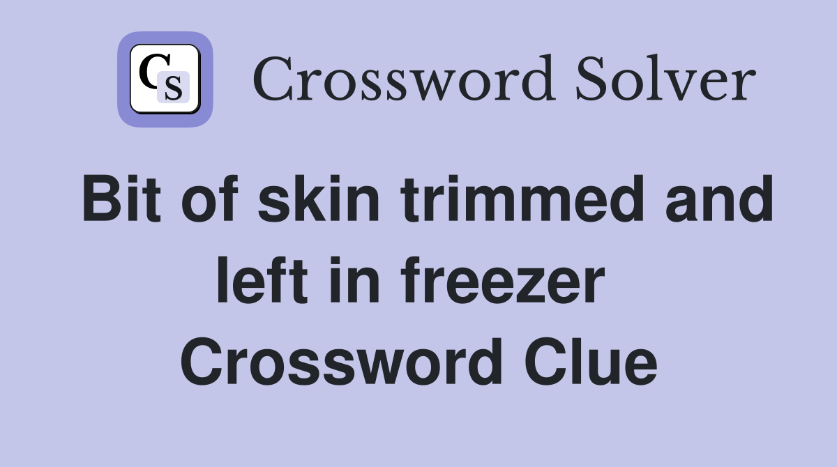 Bit of skin trimmed and left in freezer  Crossword Clue