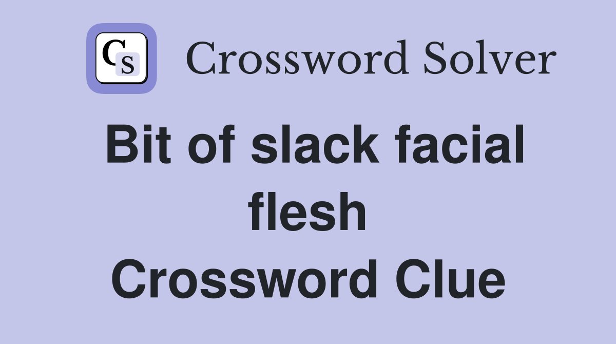 Bit of slack facial flesh Crossword Clue