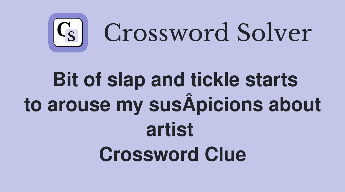 Bit of slap and tickle starts to arouse my susÂ­picions about artist  Crossword Clue