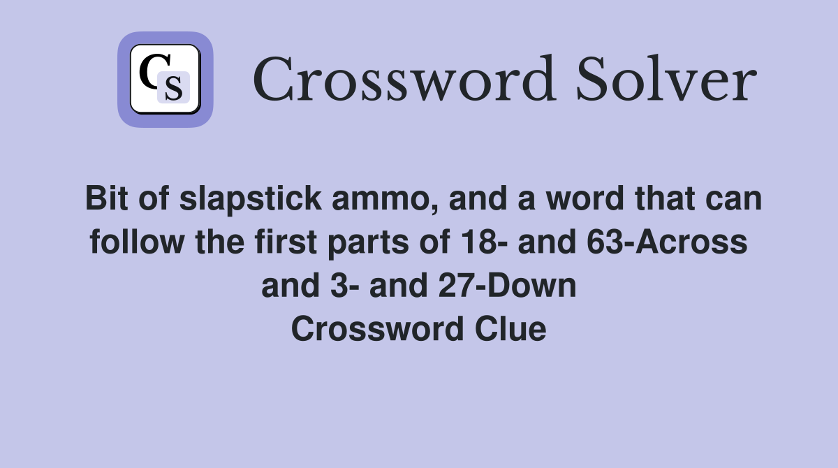Bit of slapstick ammo, and a word that can follow the first parts of 18- and 63-Across and 3- and 27-Down Crossword Clue