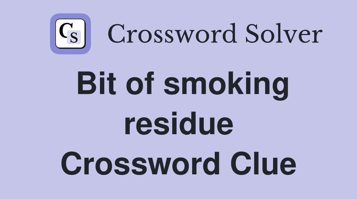 Bit of smoking residue Crossword Clue