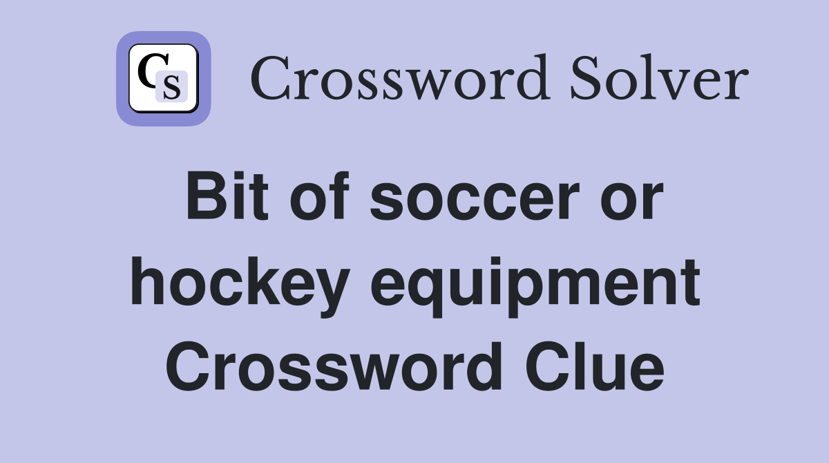 Bit of soccer or hockey equipment Crossword Clue