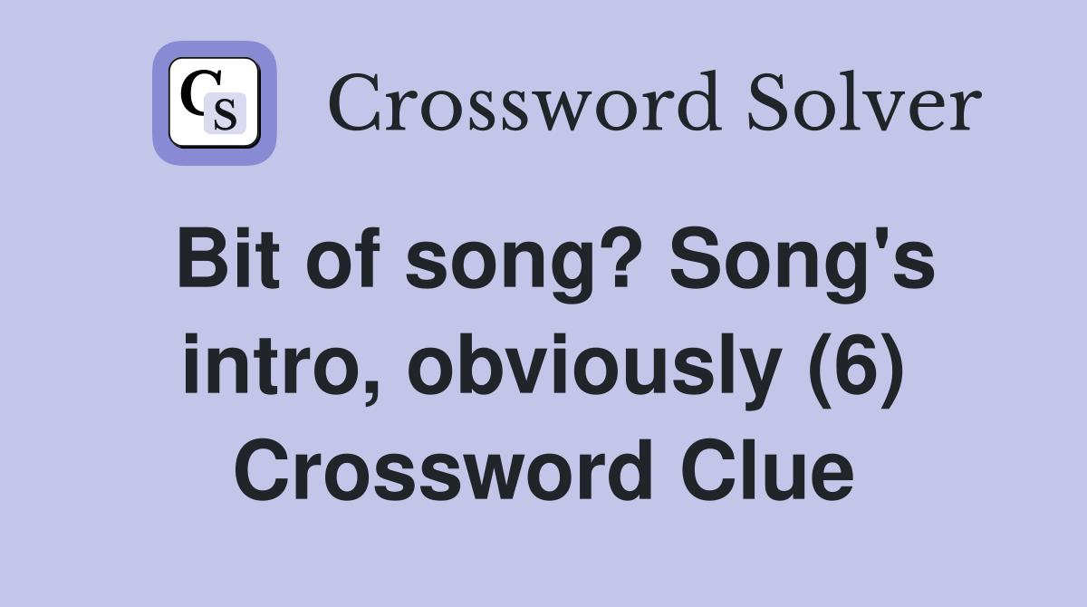 Bit of song? Song's intro, obviously (6) Crossword Clue