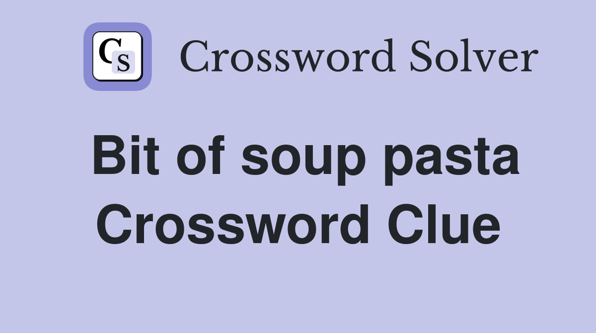 Bit of soup pasta Crossword Clue