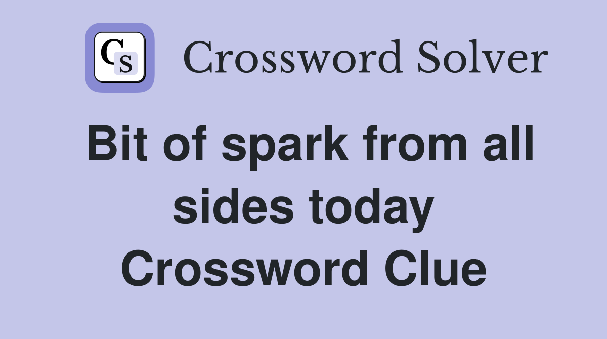 Bit of spark from all sides today Crossword Clue