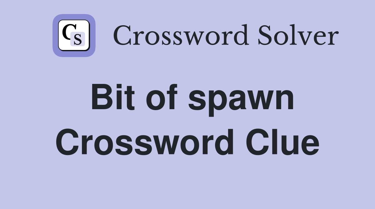 Bit of spawn Crossword Clue