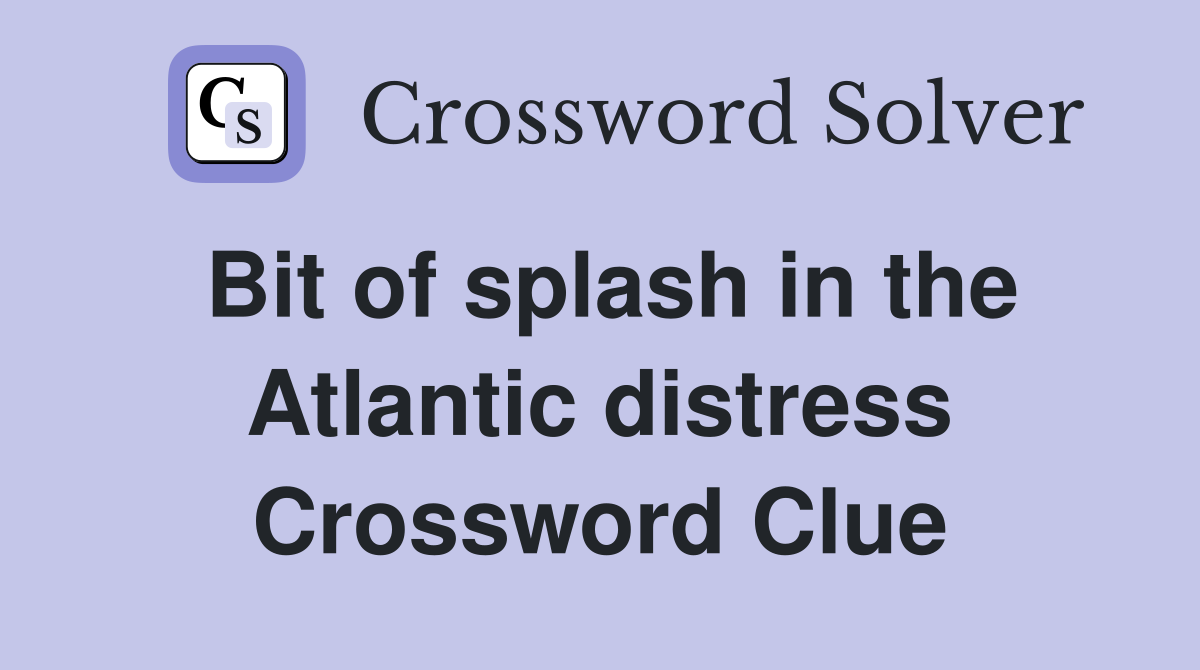 Bit of splash in the Atlantic distress Crossword Clue