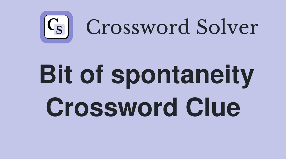 Bit of spontaneity Crossword Clue