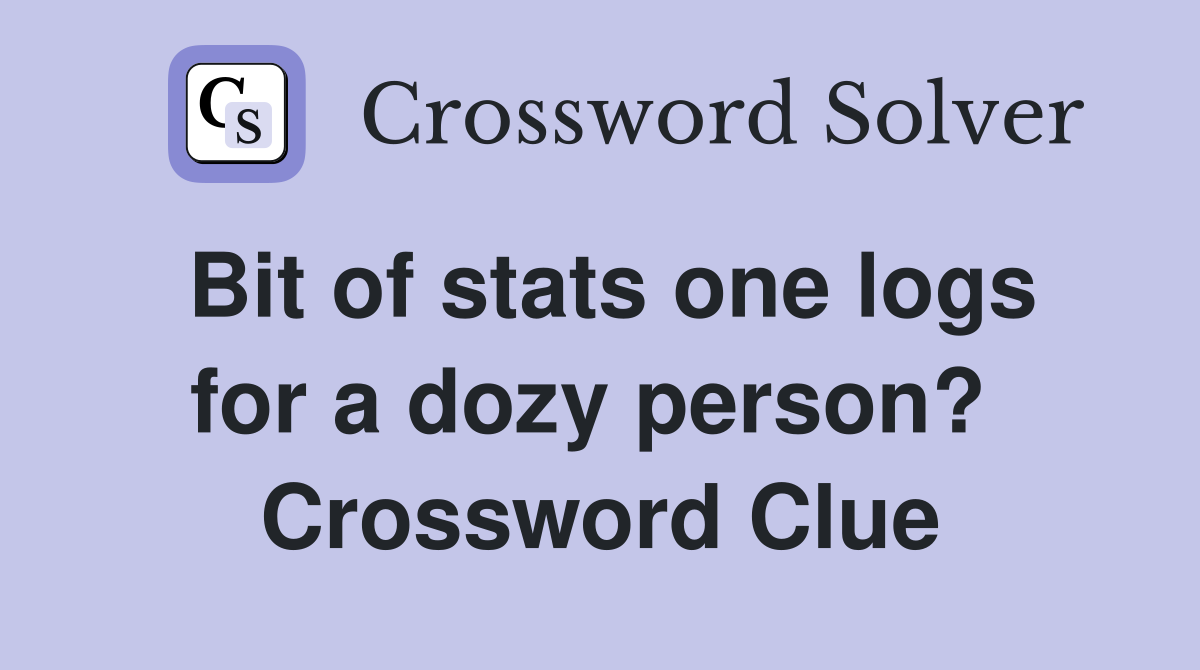 Bit of stats one logs for a dozy person?  Crossword Clue