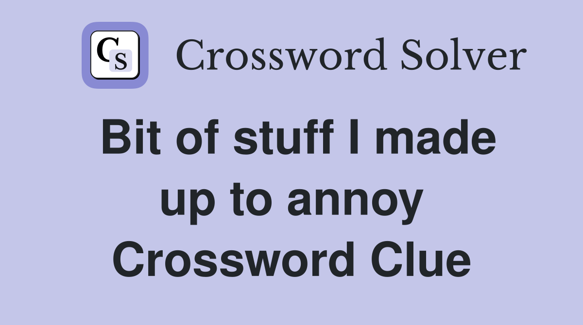 Bit of stuff I made up to annoy Crossword Clue