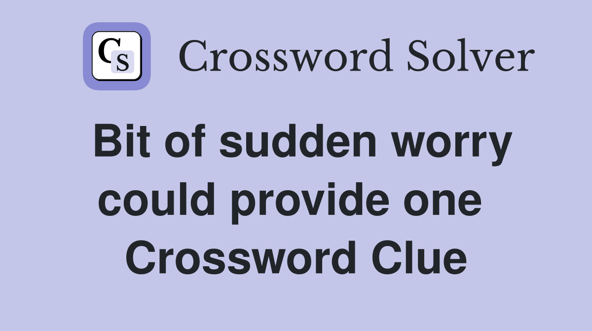 Bit of sudden worry could provide one  Crossword Clue