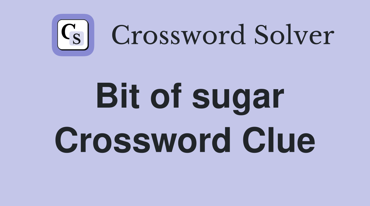 Bit of sugar Crossword Clue