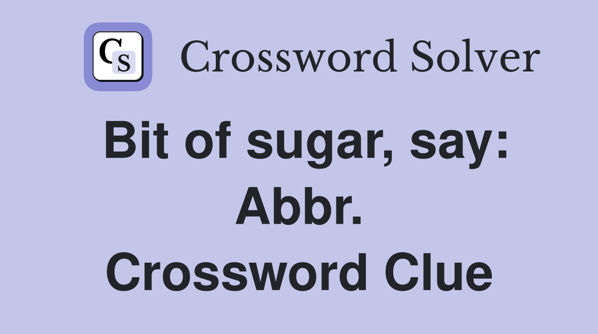 Bit of sugar, say: Abbr. Crossword Clue
