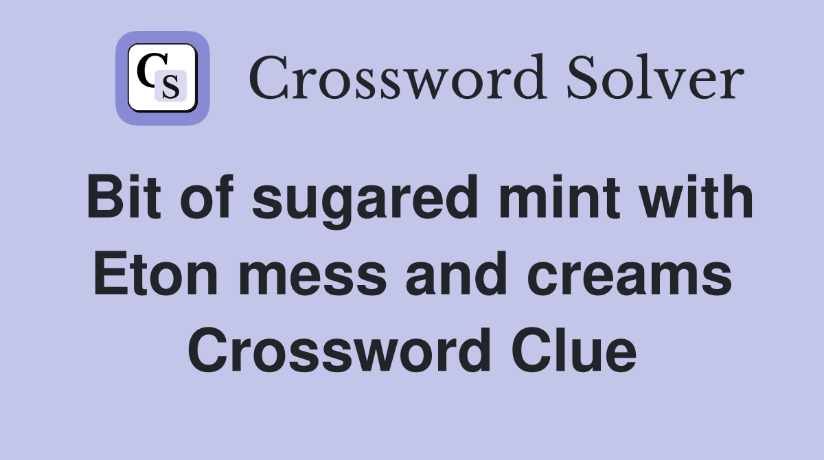 Bit of sugared mint with Eton mess and creams Crossword Clue