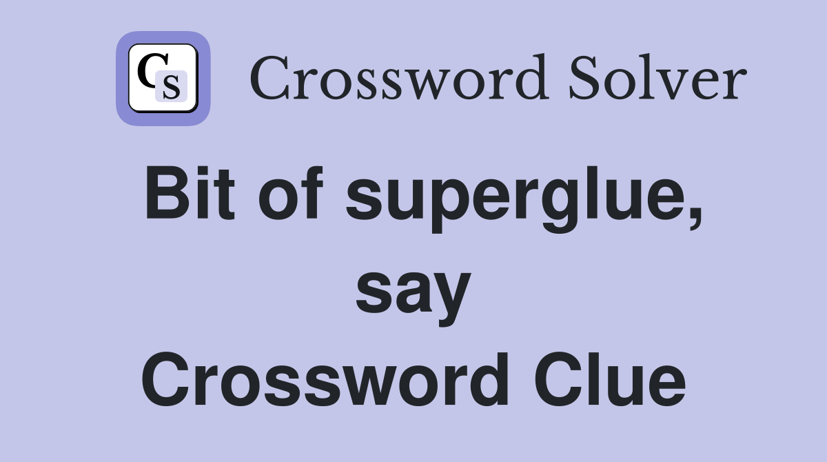 Bit of superglue, say Crossword Clue